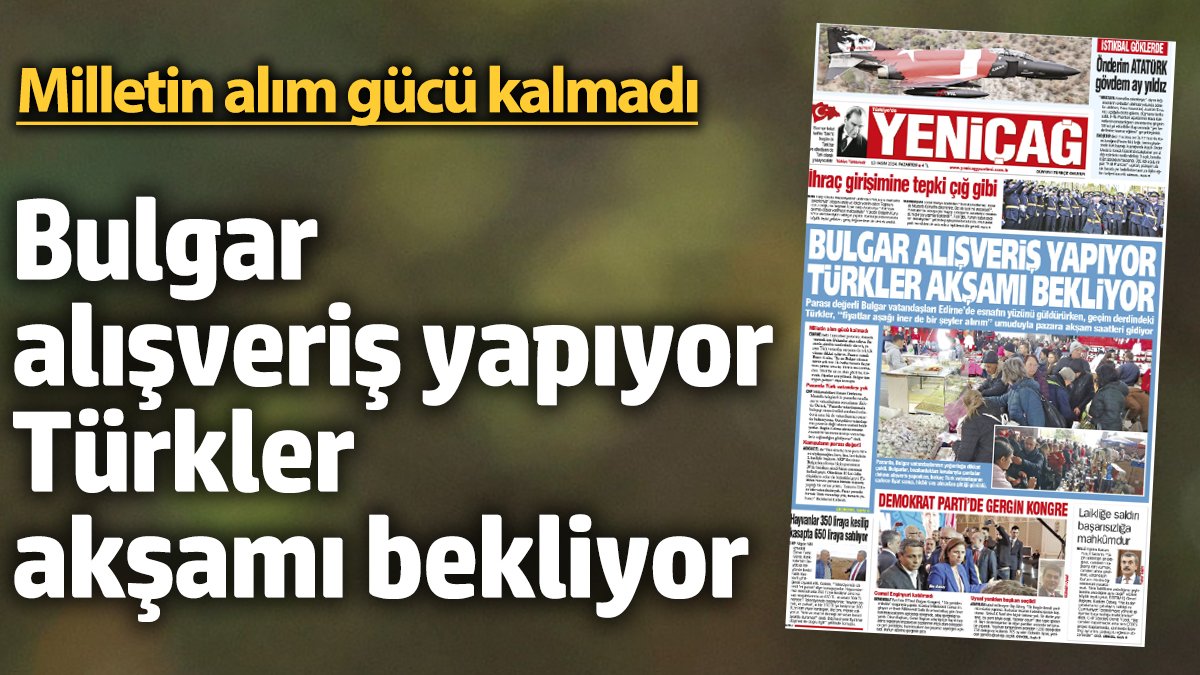 Yeniçağ Gazetesi: Bulgar alışveriş yapıyor Türkler akşamı bekliyor